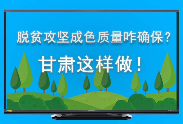 圖解|脫貧攻堅(jiān)成色質(zhì)量咋確保？甘肅這樣做！