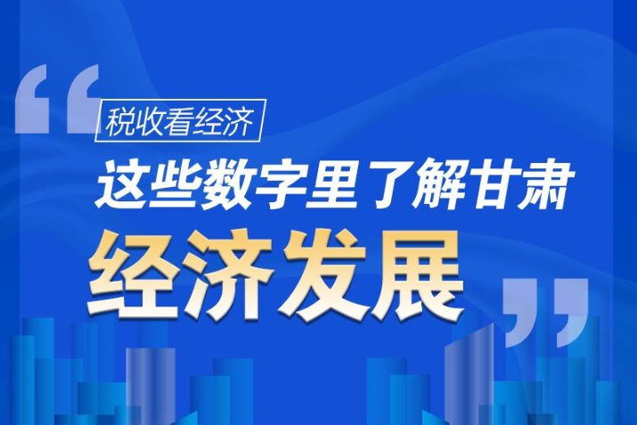圖解|稅收看經(jīng)濟(jì)，這些數(shù)字里了解甘肅經(jīng)濟(jì)發(fā)展