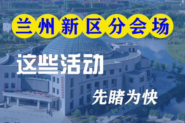 圖解|聚焦蘭洽會(huì)蘭州新區(qū)分會(huì)場 這些活動(dòng)先睹為快