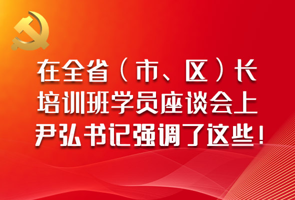 圖解|在全?。ㄊ小^(qū)）長培訓(xùn)班學(xué)員座談會(huì)上，尹弘書記強(qiáng)調(diào)了這些！