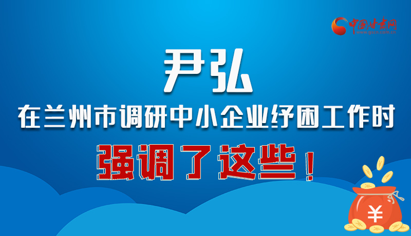 圖解|尹弘在蘭州市調(diào)研中小企業(yè)紓困工作時(shí)強(qiáng)調(diào)了這些！