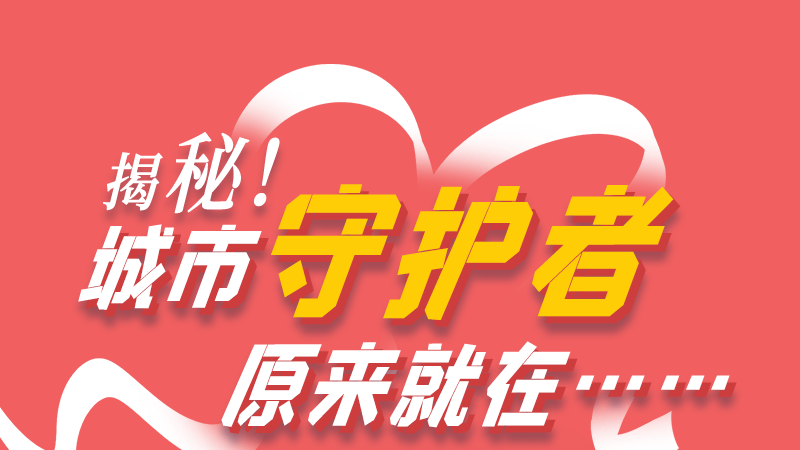 長圖|揭秘！城市守護(hù)者原來就在……