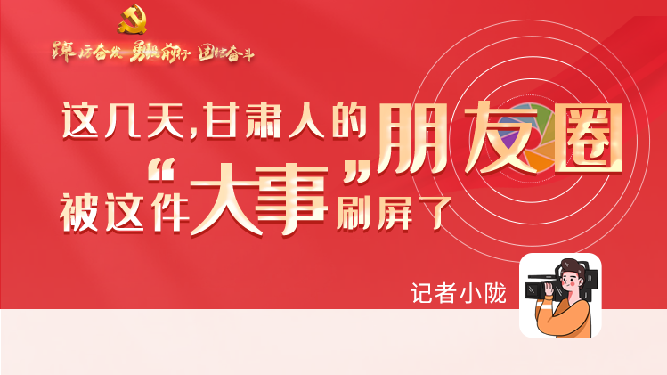 長圖|這幾天，甘肅人的朋友圈被這件大事刷屏了
