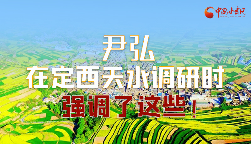 圖解|尹弘在定西天水調(diào)研時(shí)強(qiáng)調(diào)了這些！