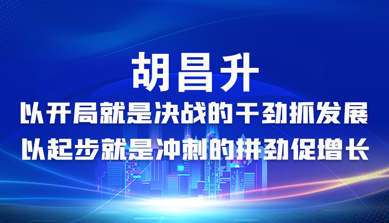 海報|胡昌升：以開局就是決戰(zhàn)的干勁抓發(fā)展，以起步就是沖刺的拼勁促增長