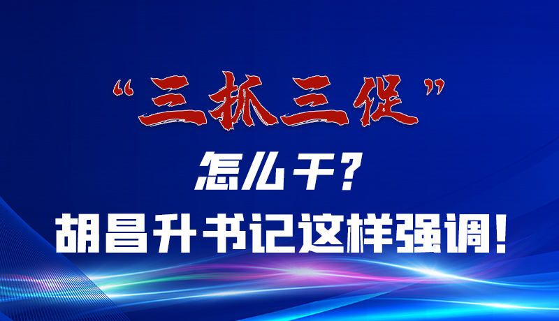 圖解|“三抓三促”怎么干？胡昌升書記這樣強(qiáng)調(diào)！