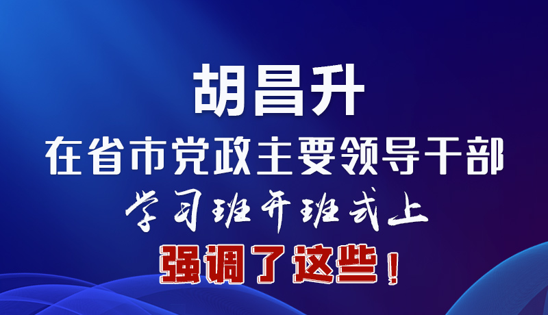 圖解|胡昌升在省市黨政主要領(lǐng)導(dǎo)干部學(xué)習(xí)班開班式上強調(diào)了這些！