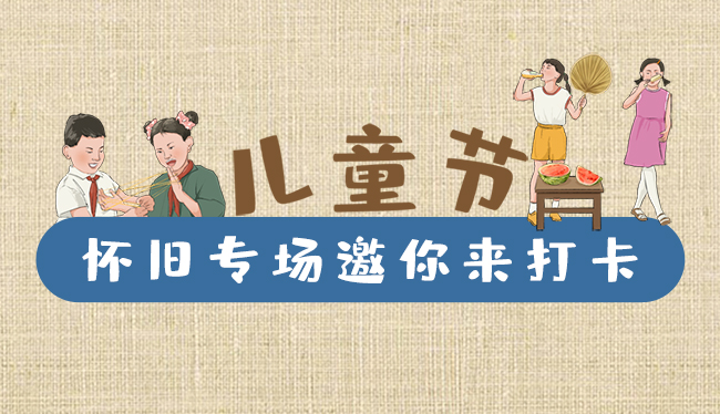 手繪長(zhǎng)圖|兒童節(jié)，懷舊專場(chǎng)邀你來(lái)打卡！