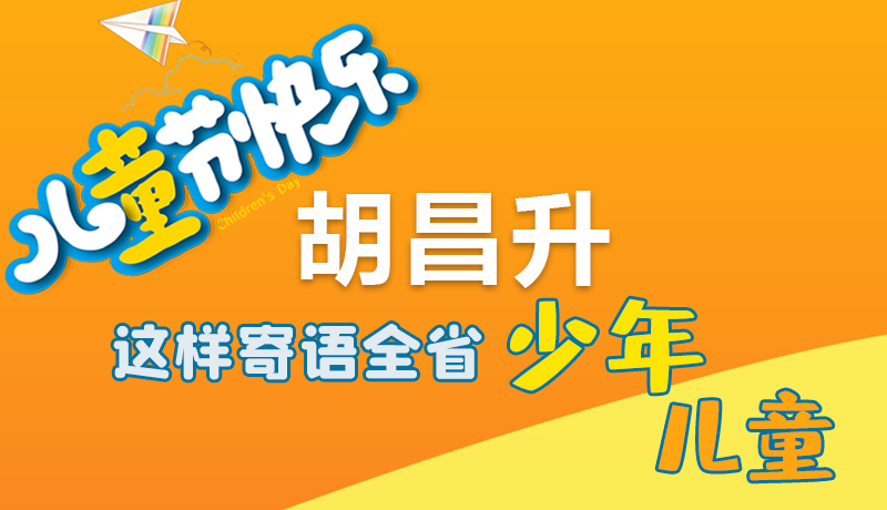 圖解|六一快樂(lè)！胡昌升這樣寄語(yǔ)全省少年兒童