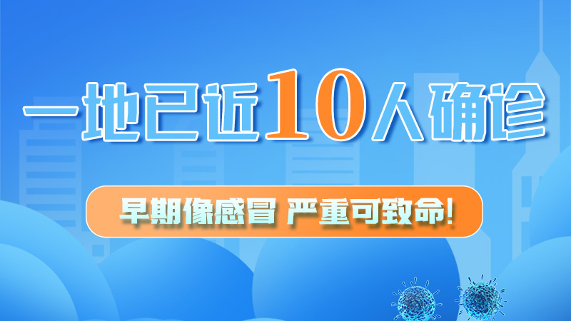 圖解 | 一地已近10人確診！早期像感冒，嚴重可致命！