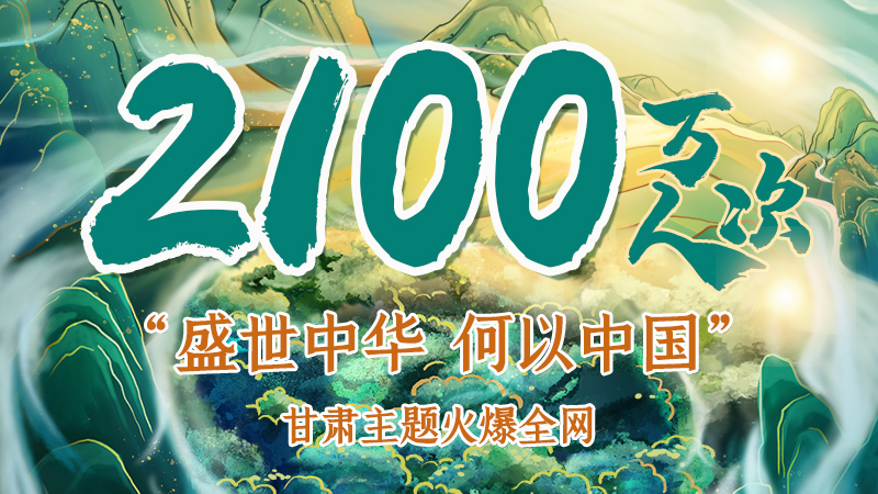 海報|2100萬人次！“盛世中華 何以中國”甘肅主題火爆全網(wǎng)