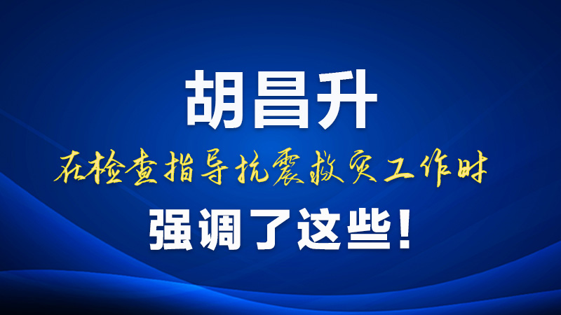 圖解|胡昌升在檢查指導(dǎo)抗震救災(zāi)工作時(shí)強(qiáng)調(diào)了這些！