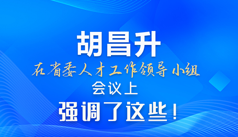 【甘快看】圖解|胡昌升在省委人才工作領(lǐng)導小組會議上強調(diào)了這些！