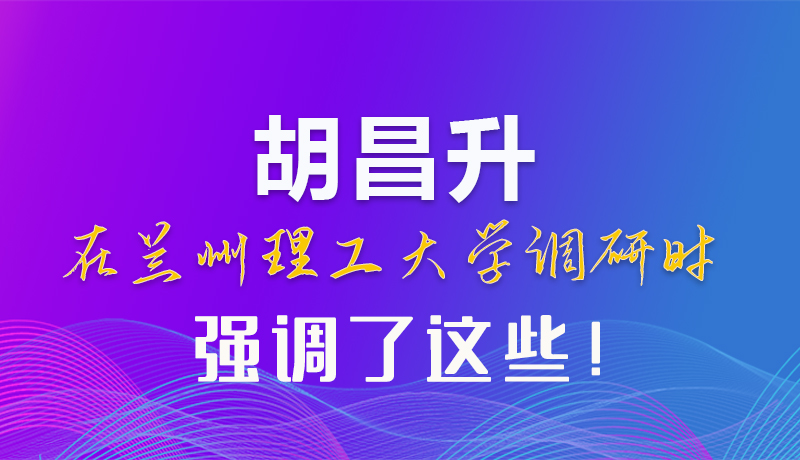 【甘快看】圖解|胡昌升在蘭州理工大學調(diào)研時強調(diào)了這些！