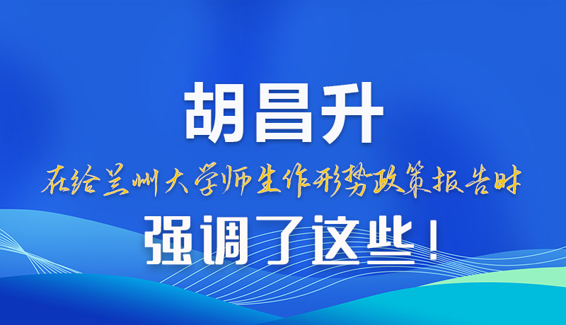 【甘快看】圖解|胡昌升在給蘭州大學(xué)師生作形勢(shì)政策報(bào)告時(shí)強(qiáng)調(diào)了這些！