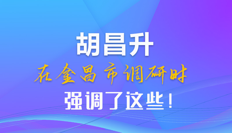 【甘快看】圖解|胡昌升在金昌市調(diào)研時(shí)強(qiáng)調(diào)了這些！