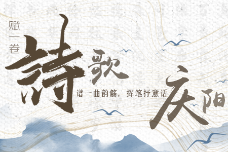 【萬千氣象看甘肅】長(zhǎng)圖|賦一卷詩(shī)歌，譜一曲韻觴，揮筆抒意話慶陽(yáng)