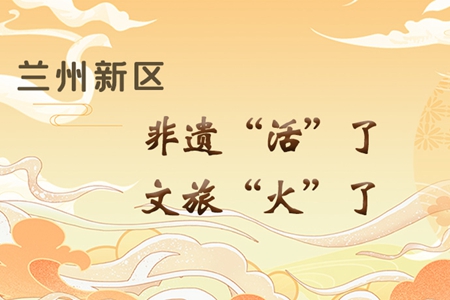 【萬千氣象看甘肅】長圖|蘭州新區(qū)：非遺“活”了，文旅“火”了