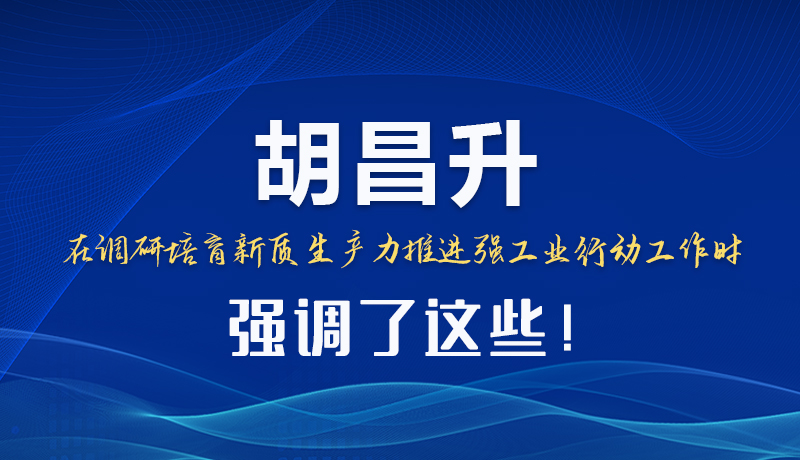 圖解|胡昌升在調(diào)研培育新質(zhì)生產(chǎn)力推進(jìn)強(qiáng)工業(yè)行動(dòng)工作時(shí)強(qiáng)調(diào)了這些！
