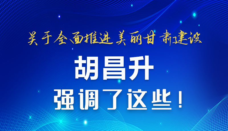 圖解|關(guān)于全面推進(jìn)美麗甘肅建設(shè) 胡昌升這樣強(qiáng)調(diào)！