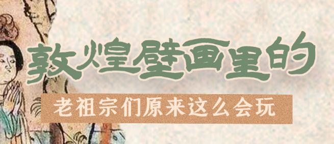 千年石窟 匠心傳承|看，敦煌壁畫里的“老祖宗們”原來這么會玩！