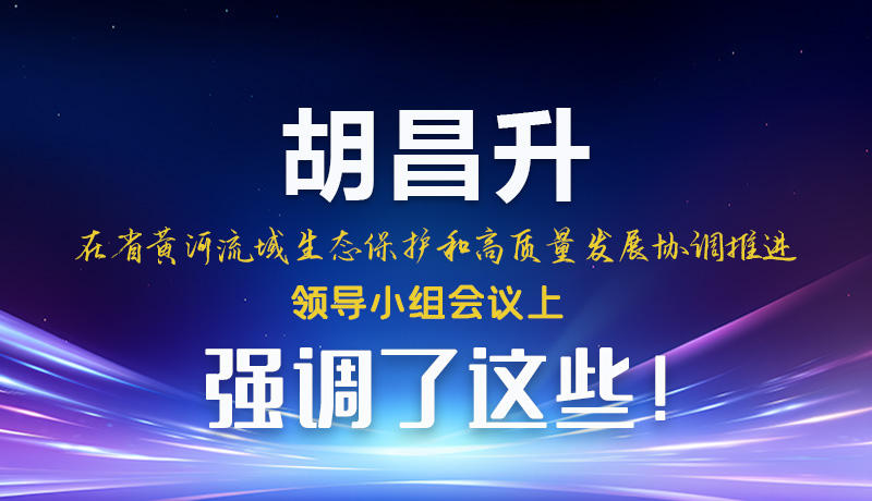 圖解|胡昌升在省黃河流域生態(tài)保護(hù)和高質(zhì)量發(fā)展協(xié)調(diào)推進(jìn)領(lǐng)導(dǎo)小組會(huì)議上強(qiáng)調(diào)了這些！