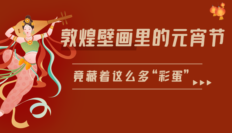 長圖|敦煌壁畫里的元宵節(jié)，竟藏著這么多“彩蛋”