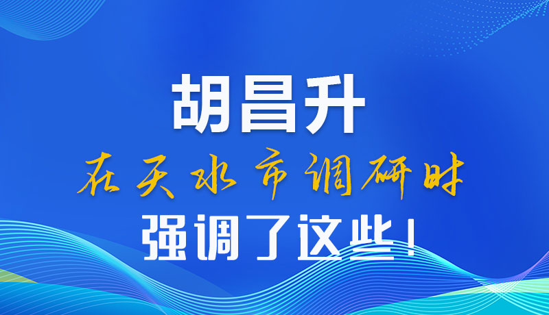 圖解|胡昌升在天水市調(diào)研時(shí)強(qiáng)調(diào)了這些！