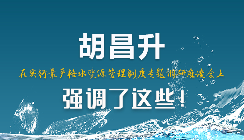 圖解|胡昌升在實(shí)行最嚴(yán)格水資源管理制度專題調(diào)研座談會(huì)上強(qiáng)調(diào)了這些！