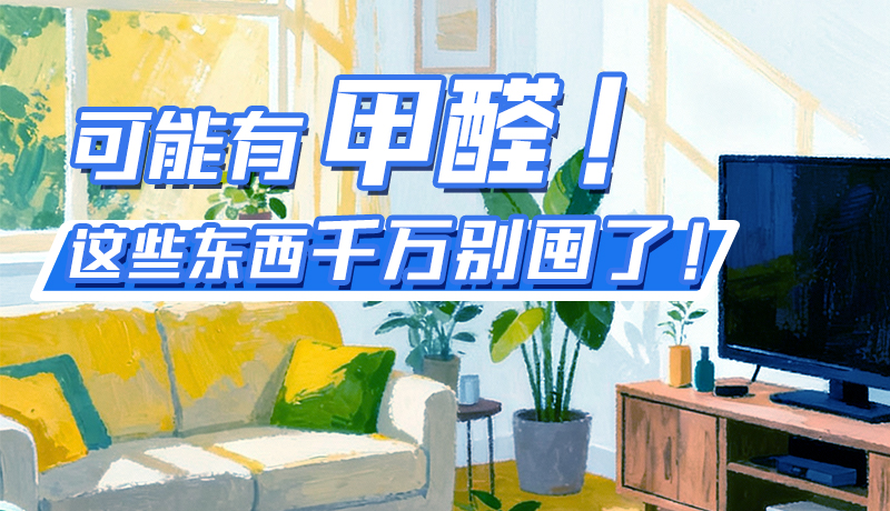 長(zhǎng)圖|可能有甲醛！這些東西千萬別囤了！