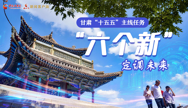 組圖get！甘肅“十五五”主線任務(wù)：“六個新”定調(diào)未來