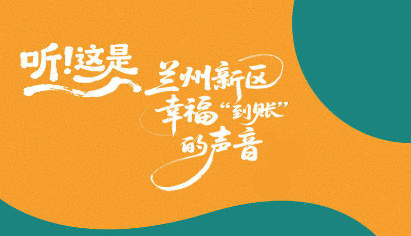 【甘快看】長圖|聽！這是蘭州新區(qū)幸?！暗劫~”的聲音