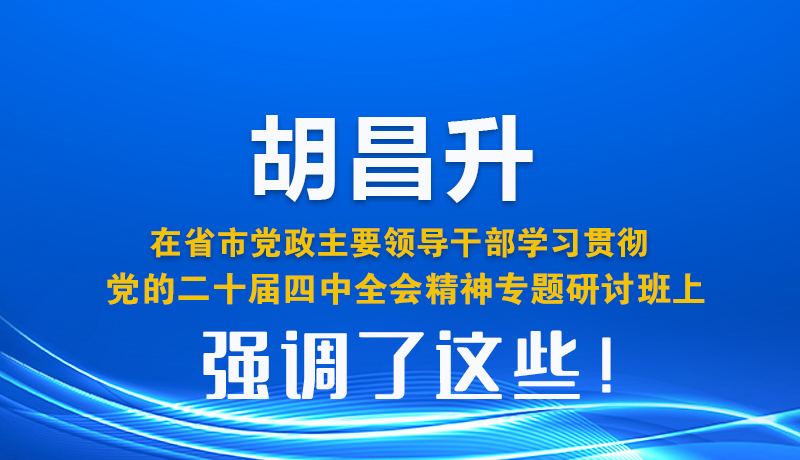 圖解| 胡昌升在省市黨政主要領導干部學習貫徹黨的二十屆四中全會精神專題研討班上強調了這些！