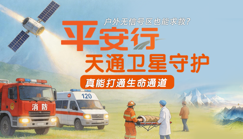戶(hù)外無(wú)信號(hào)區(qū)也能求救？平安行·天通衛(wèi)星守護(hù)，真能打通生命通道