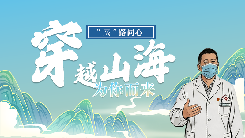 長(zhǎng)圖|“醫(yī)”路同心，穿越山海為你而來(lái)