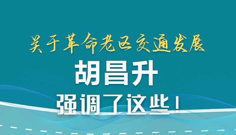 圖解|關于革命老區(qū)交通發(fā)展 胡昌升強調了這些!